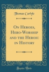 Image for On Heroes, Hero-Worship and the Heroic in History (Classic Reprint)