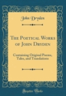 Image for The Poetical Works of John Dryden: Containing Original Poems, Tales, and Translations (Classic Reprint)
