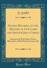 Image for Sacred Records, of the History of Our Lord and Saviour Jesus Christ: Interspersed With Select Poetry, Illustrative of His Holy Doctrines, &amp;C (Classic Reprint)