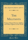 Image for The Militants: Stories of Some Parsons, Soldiers and Other Fighters in the World (Classic Reprint)