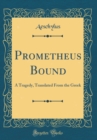 Image for Prometheus Bound: A Tragedy, Translated From the Greek (Classic Reprint)