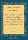 Image for The Church History of Scotland From the Commencement of the Christian Era to the Present Time, Vol. 2 of 2 (Classic Reprint)