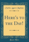 Image for Here&#39;s to the Day! (Classic Reprint)