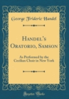 Image for Handel&#39;s Oratorio, Samson: As Performed by the Cecilian Choir in New York (Classic Reprint)