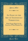 Image for An Essay on the Art of Ingeniously Tormenting: With Proper Rules for the Exercise of That Pleasant Art (Classic Reprint)