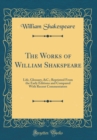 Image for The Works of William Shakspeare: Life, Glossary, &amp;C.; Reprinted From the Early Editions and Compared With Recent Commentators (Classic Reprint)