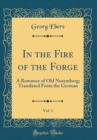 Image for In the Fire of the Forge, Vol. 1: A Romance of Old Nuremberg; Translated From the German (Classic Reprint)