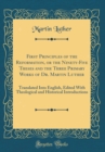 Image for First Principles of the Reformation, or the Ninety-Five Theses and the Three Primary Works of Dr. Martin Luther: Translated Into English, Edited With Theological and Historical Introductions (Classic 