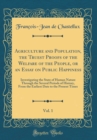 Image for Agriculture and Population, the Truest Proofs of the Welfare of the People, or an Essay on Public Happiness, Vol. 1: Investigating the State of Human Nature Through the Several Periods of History, Fro