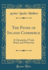 Image for The Paths of Inland Commerce: A Chronicle of Trail, Road, and Waterway (Classic Reprint)