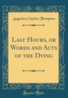 Image for Last Hours, or Words and Acts of the Dying (Classic Reprint)