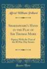 Image for Shakespeare&#39;s Hand in the Play of Sir Thomas More: Papers; With the Text of the Ill May Day Scenes (Classic Reprint)