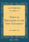 Image for Types of Preachers in the New Testament (Classic Reprint)