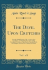 Image for The Devil Upon Crutches, Vol. 1 of 2: From the Diable Boiteux of Mr. Le Sage, a New Translation; To Which Are Now First Added, Asmodeus&#39;s Crutches, a Critical Letter Upon the Work, and Dialogues Betwe