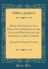 Image for Horæ Apostolicæ, or a Digested Narrative of the Acts and Writings of the Apostles of Jesus Christ: Arranged According to Townsend (Classic Reprint)