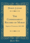 Image for The Commissariot Record of Moray: Register of Testaments, 1684-1800 (Classic Reprint)