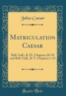 Image for Matriculation Caesar: Bell. Gall., B. IV, Chapters 20-38 and Bell. Gall., B. V. Chapters 1-23 (Classic Reprint)