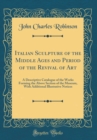Image for Italian Sculpture of the Middle Ages and Period of the Revival of Art: A Descriptive Catalogue of the Works Forming the Above Section of the Museum, With Additional Illustrative Notices (Classic Repri