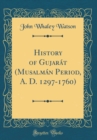 Image for History of Gujarat (Musalman Period, A. D. 1297-1760) (Classic Reprint)