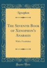 Image for The Seventh Book of Xenophon&#39;s Anabasis: With a Vocabulary (Classic Reprint)