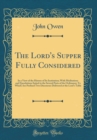 Image for The Lord&#39;s Supper Fully Considered: In a View of the History of Its Institution; With Meditations and Ejaculations Suited to the Several Parts of the Ordinance; To Which Are Prefixed Two Discourses De
