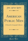 Image for American Public Men: A Manual for Autograph Collectors (Classic Reprint)