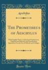 Image for The Prometheus of Aeschylus: With English Notes, Critical and Explanatory, Original and Selected, and Examination Questions; For the Use of Schools and Colleges (Classic Reprint)