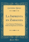 Image for La Imprenta en Zaragoza: Con Noticias Preliminares Sobre la Imprenta en General (Classic Reprint)