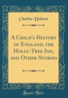Image for A Child&#39;s History of England, the Holly-Tree Inn, and Other Stories (Classic Reprint)