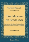 Image for The Making of Scotland: Lectures on the War of Independence, Delivered in the University of Glasgow (Classic Reprint)