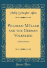 Image for Wilhelm Muller and the German Volkslied: A Dissertation (Classic Reprint)