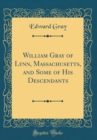Image for William Gray of Lynn, Massachusetts, and Some of His Descendants (Classic Reprint)