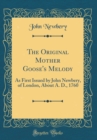 Image for The Original Mother Goose&#39;s Melody: As First Issued by John Newbery, of London, About A. D., 1760 (Classic Reprint)