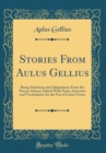 Image for Stories From Aulus Gellius: Being Selections and Adaptations From the Noctes Atticae; Edited With Notes, Exercises and Vocabularies for the Use of Lower Forms (Classic Reprint)
