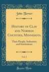 Image for History of Clay and Norman Counties, Minnesota, Vol. 2: Their People, Industries and Institutions (Classic Reprint)