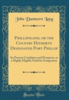 Image for Phillipsland, or the Country Hitherto Designated Port Phillip: Its Present Condition and Prospects, as a Highly Eligible Field for Emigration (Classic Reprint)
