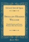 Image for Swollen-Headed William: Painful Stories and Funny Pictures After the German! (Classic Reprint)