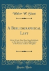 Image for A Bibliographical List: Of the Works That Have Been Published, or Are Known to Exist in Illustrative of the Various Dialects of English (Classic Reprint)