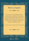 Image for Catalogue of the Magnificent Collection of American Colonial Coins, Historical and National Medals, United States Coins, U. S. Fractional Currency, Canadian Coins and Medals, Etc: Formed by the Late H