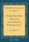 Image for Some Historic Sites of Litchfield, Connecticut (Classic Reprint)