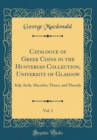 Image for Catalogue of Greek Coins in the Hunterian Collection, University of Glasgow, Vol. 1: Italy, Sicily, Macedon, Thrace, and Thessaly (Classic Reprint)