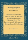 Image for Catalogue of Several Collections of Ancient and Modern Coins, Medals, Etc., The Property of J. B. Johnston, Henry Butz, E. A. Hoare (Classic Reprint)