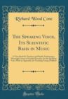 Image for The Speaking Voice, Its Scientific Basis in Music: A Text-Book for Teachers and Pupils, Embracing a Thorough Course of Graded Exercises, for the Speaking Voice With an Appendix, for Teaching Young Chi