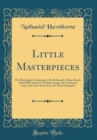 Image for Little Masterpieces: Dr. Heidergger&#39;s Experiment, the Birthmark, Ethan Brand, Wakefield, Drowne&#39;s Wooden Image, the Ambitious Guest, the Great Stone Face, the Gray Champion (Classic Reprint)