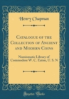 Image for Catalogue of the Collection of Ancient and Modern Coins: Numismatic Library of Commodore W. C. Eaton, U. S. N (Classic Reprint)