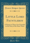Image for Little Lord Fauntleroy: A Drama in Three Acts Founded on the Story of the Same Name (Classic Reprint)
