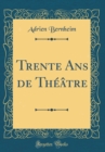 Image for Trente Ans de Theatre (Classic Reprint)