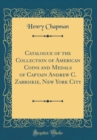 Image for Catalogue of the Collection of American Coins and Medals of Captain Andrew C. Zabriskie, New York City (Classic Reprint)
