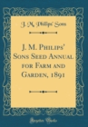 Image for J. M. Philips&#39; Sons Seed Annual for Farm and Garden, 1891 (Classic Reprint)