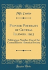 Image for Pioneer Portraits of Central Illinois, 1923: Publication-Number-One of the Central Illinois Historical Society (Classic Reprint)